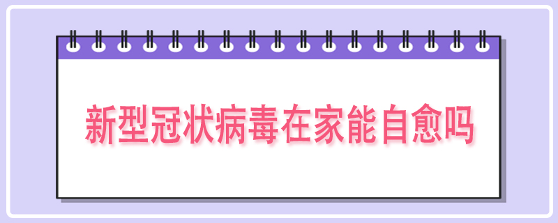 新型冠状病毒在家能自愈吗
