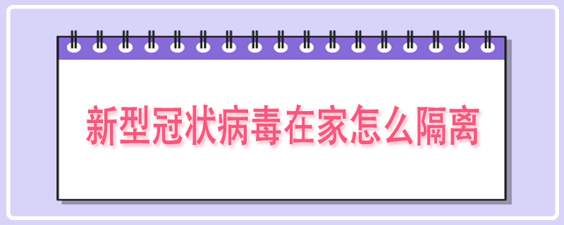 新型冠状病毒在家怎么隔离