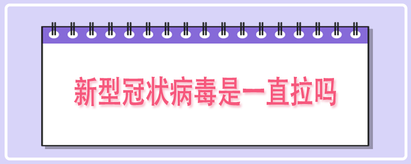新型冠状病毒感染是一直拉吗