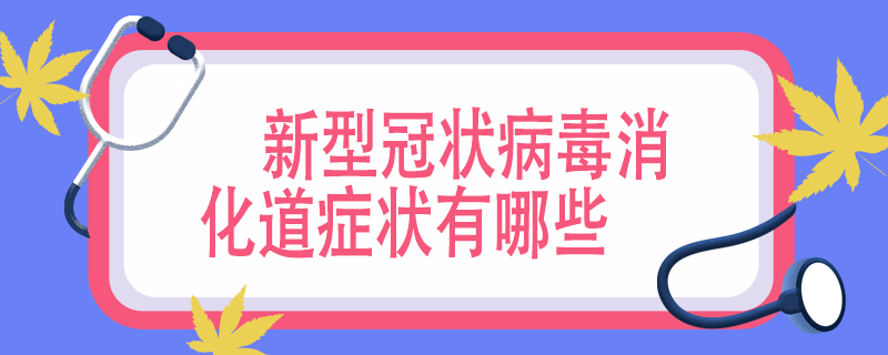 新型冠状病毒消化道症状有哪些