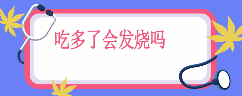 吃多了会发烧吗