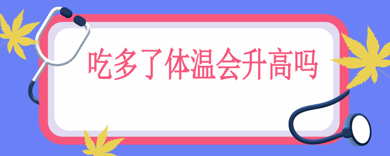 吃多了体温会升高吗