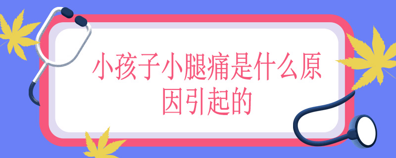 小孩子小腿痛是什么原因引起的