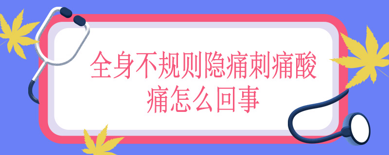 全身不规则隐痛刺痛酸痛怎么回事