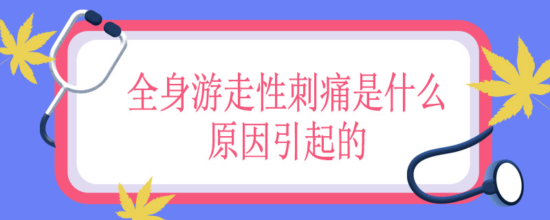 全身游走性刺痛是什么原因引起的