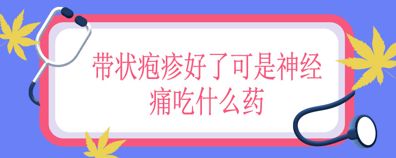 带状疱疹好了可是神经痛吃什么药