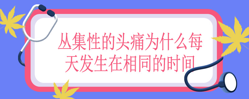 丛集性的头痛为什么每天发生在相同的时间