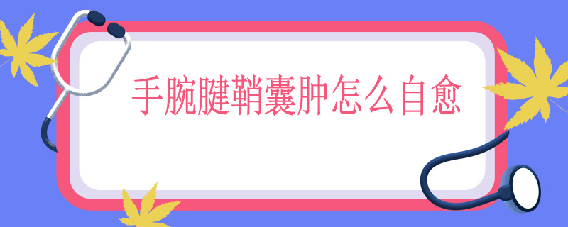 手腕腱鞘囊肿怎么自愈