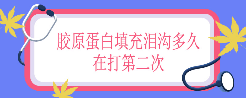 胶原蛋白填充泪沟多久在打第二次