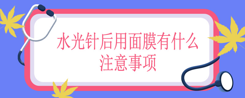 水光针后用面膜有什么注意事项