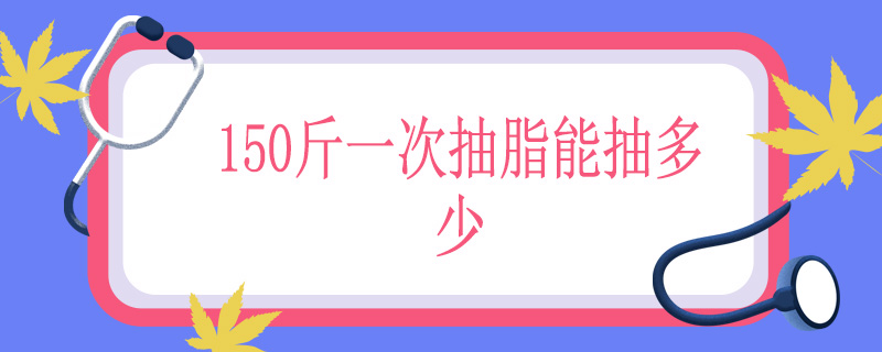 150斤一次抽脂能抽多少
