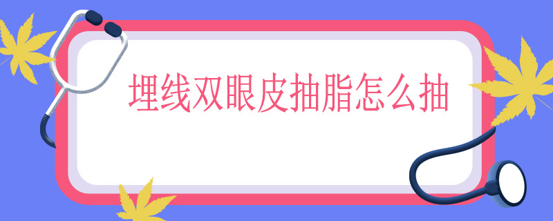 埋线双眼皮抽脂怎么抽