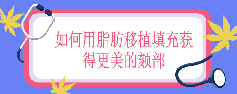 如何用脂肪移植填充获得更美的颏部