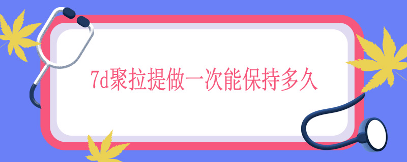 7d聚拉提做一次能保持多久