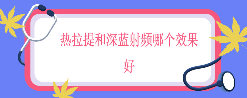 热拉提和深蓝射频哪个效果好