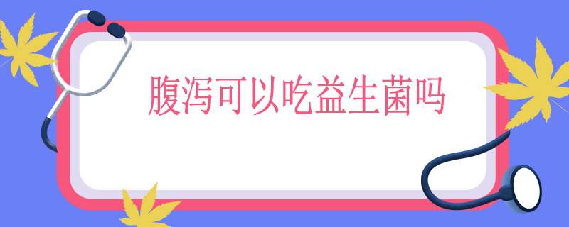 腹泻可以吃益生菌吗