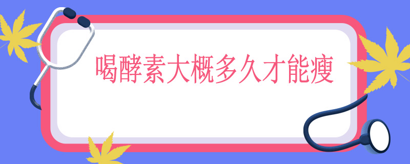 喝酵素大概多久才能瘦