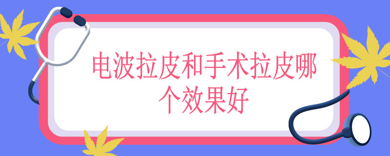 电波拉皮和手术拉皮哪个效果好