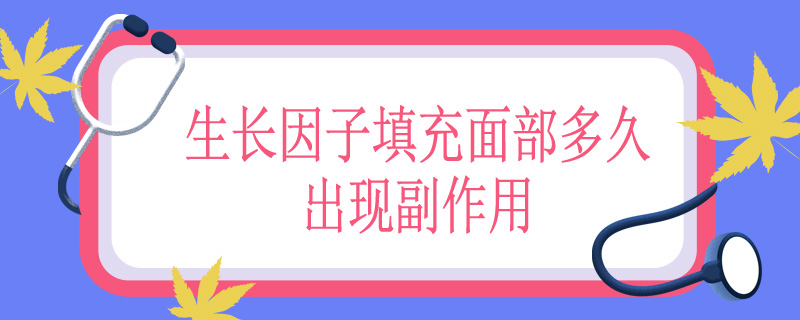 生长因子填充面部多久出现副作用