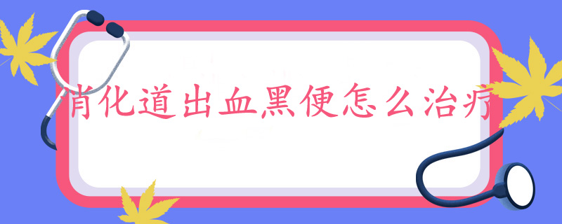 消化道出血黑便怎么治疗