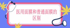 医用面膜和普通面膜的区别，医用面膜比普通面膜好吗