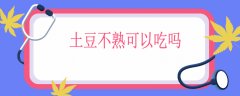 土豆不熟可以吃吗，土豆能生吃吗