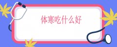 体寒吃什么好，寒性体质的食疗食补方法
