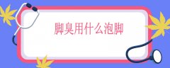 脚臭用什么泡脚，脚臭用盐还是醋好