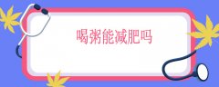喝粥能减肥吗，每天喝粥能减肥吗