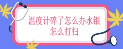 温度计碎了怎么办水银怎么打扫，温度计碎了会中毒吗