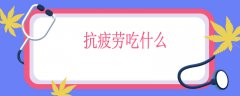 抗疲劳吃什么，抗疲劳最快食物