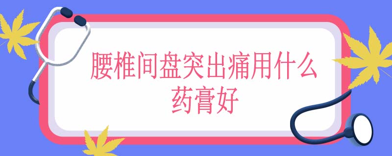 腰椎间盘突出痛用什么药膏好