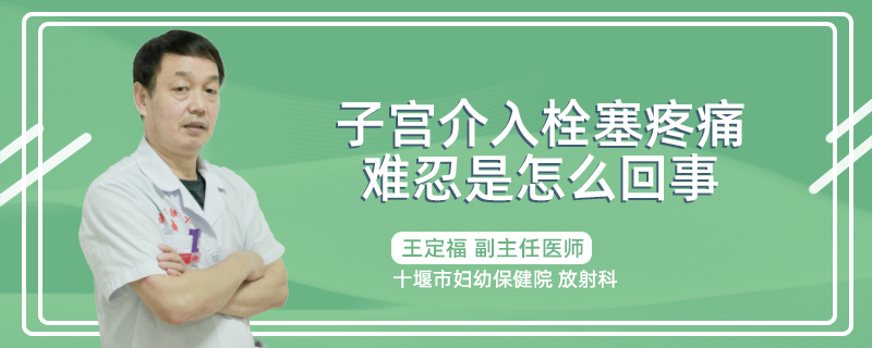 子宫介入栓塞疼痛难忍是怎么回事