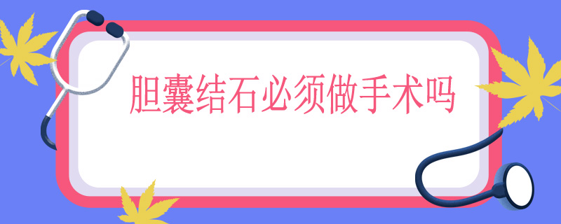 胆囊结石必须做手术吗