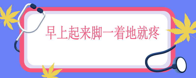 早上起来脚一着地就疼