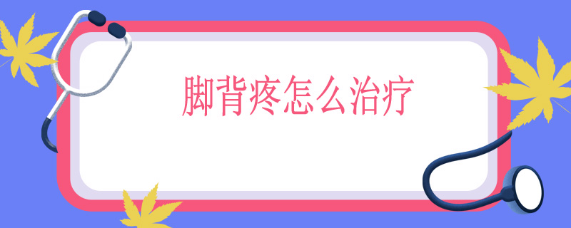 脚背疼怎么治疗