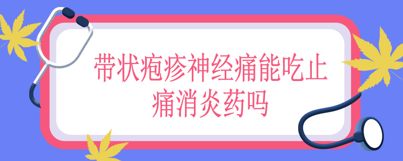 带状疱疹神经痛能吃止痛消炎药吗