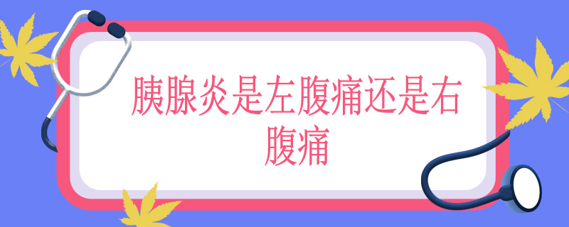 胰腺炎是左腹痛还是右腹痛