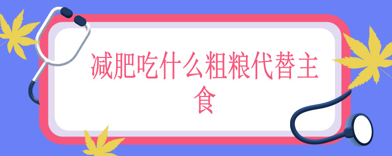减肥吃什么粗粮代替主食