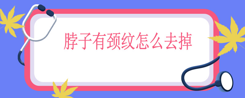 脖子有颈纹怎么去掉
