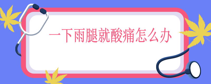 一下雨腿就酸痛怎么办