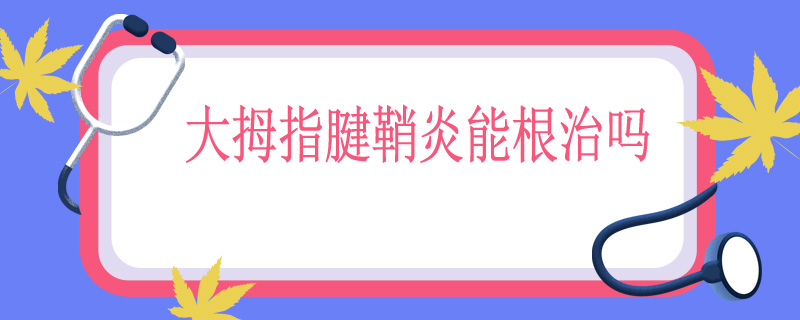 大拇指腱鞘炎能根治吗