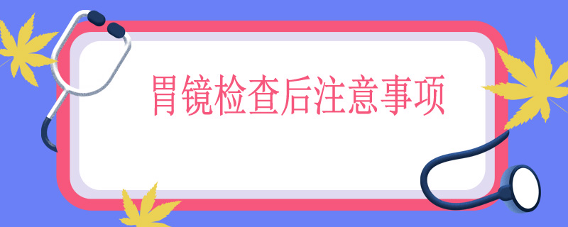 胃镜检查后注意事项