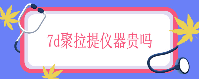 7d聚拉提仪器贵吗