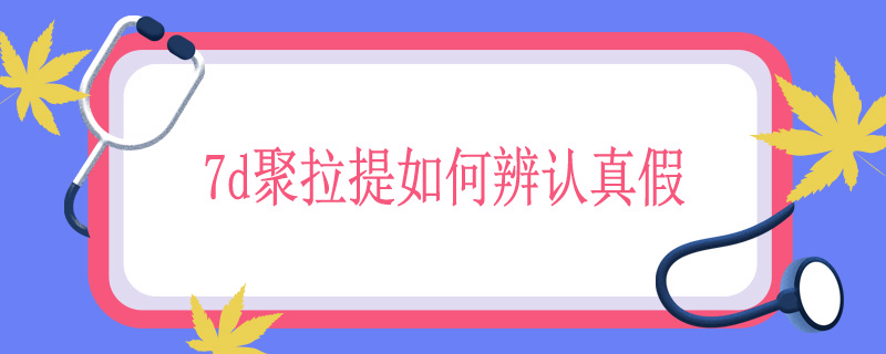 7d聚拉提如何辨认真假