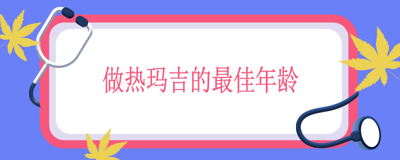 做热玛吉的最佳年龄