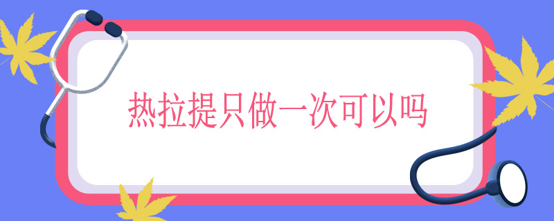 热拉提只做一次可以吗