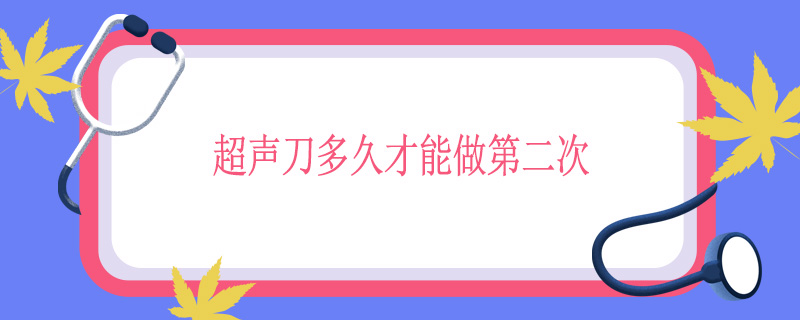 超声刀多久才能做第二次