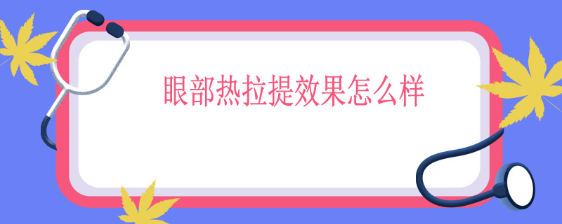 眼部热拉提效果怎么样