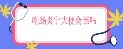 吃肠炎宁大便会黑吗